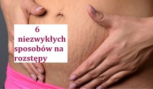 Rozstępy - 6 niezwykłych sposobów