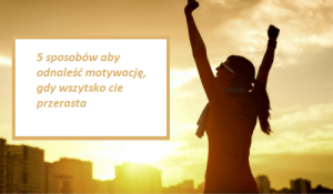 Motywacja, gdy wszystko Cię przerasta